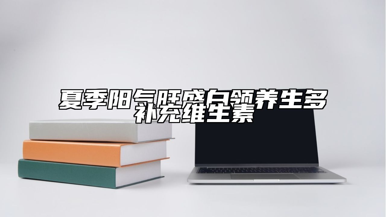 夏季阳气旺盛白领养生多补充维生素