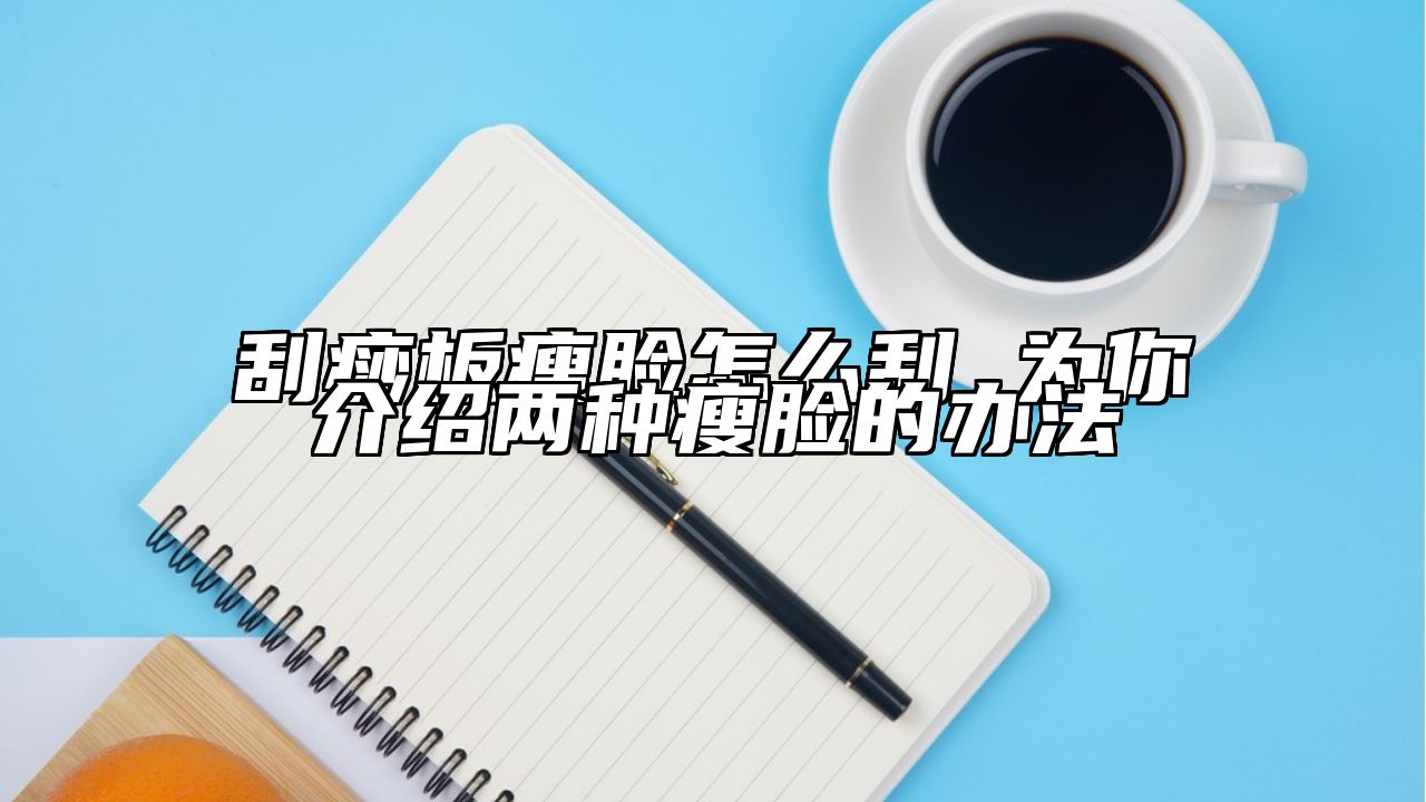 刮痧板瘦脸怎么刮 为你介绍两种瘦脸的办法