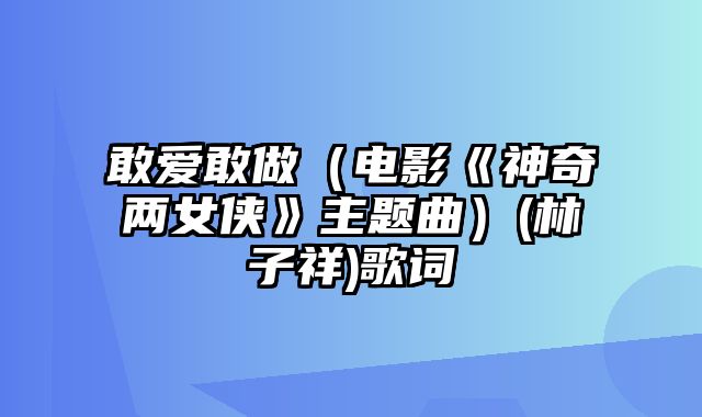 敢爱敢做（电影《神奇两女侠》主题曲）(林子祥)歌词