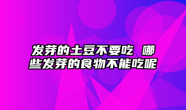 发芽的土豆不要吃 哪些发芽的食物不能吃呢