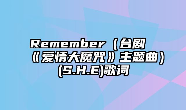 Remember（台剧《爱情大魔咒》主题曲）(S.H.E)歌词