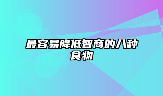 最容易降低智商的八种食物