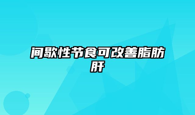 间歇性节食可改善脂肪肝