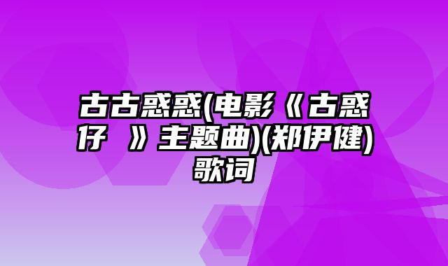 古古惑惑(电影《古惑仔Ⅲ》主题曲)(郑伊健)歌词