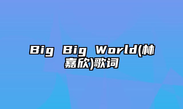 Big Big World(林嘉欣)歌词