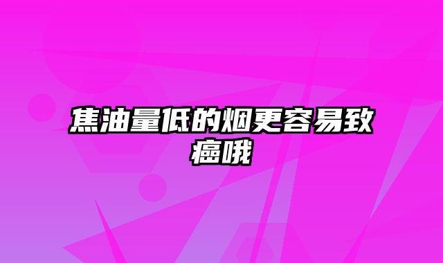 焦油量低的烟更容易致癌哦