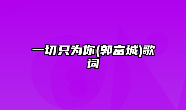 一切只为你(郭富城)歌词