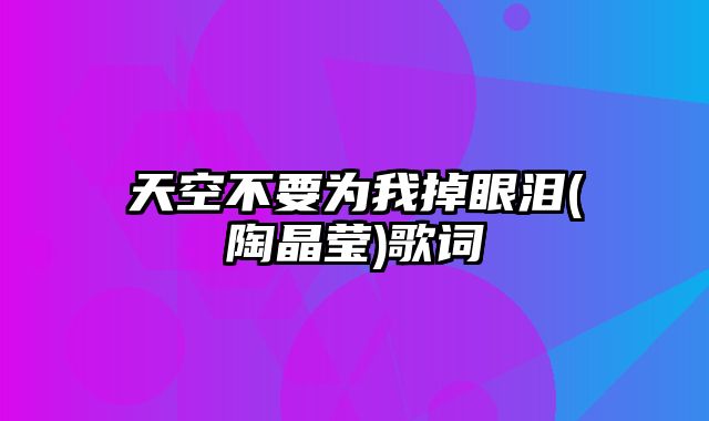 天空不要为我掉眼泪(陶晶莹)歌词