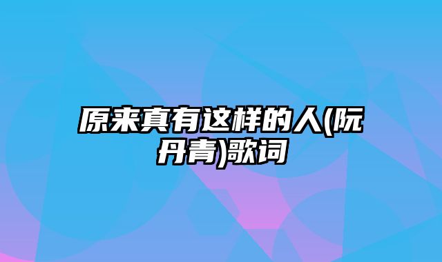 原来真有这样的人(阮丹青)歌词