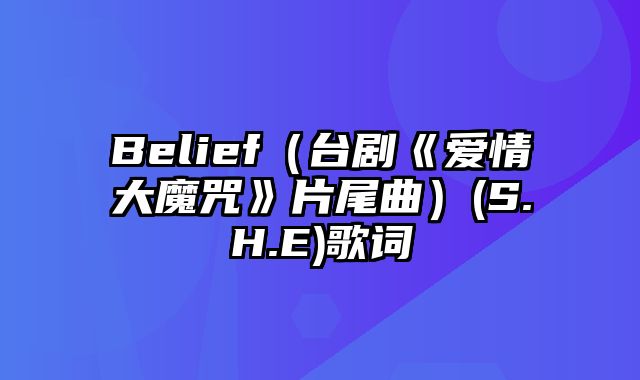 Belief（台剧《爱情大魔咒》片尾曲）(S.H.E)歌词