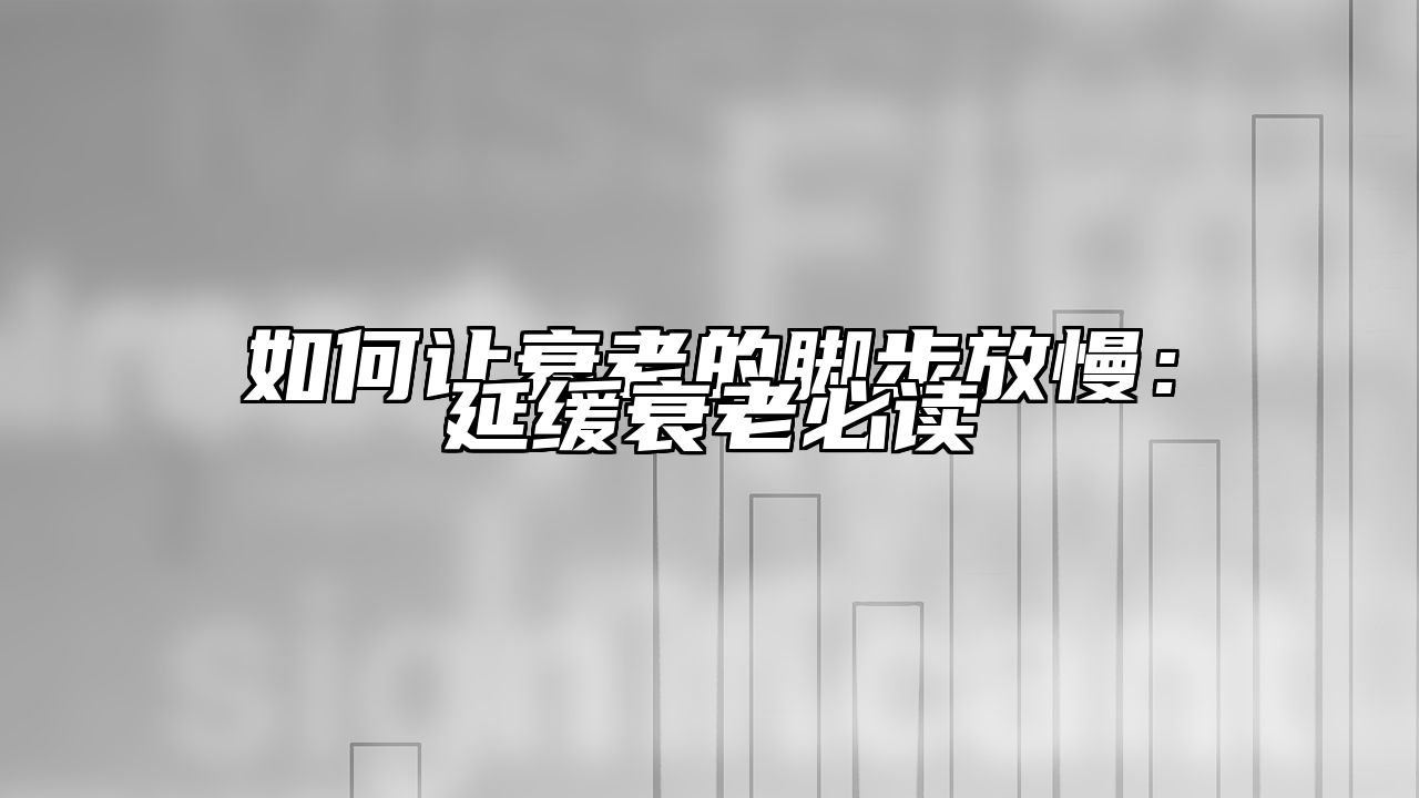 如何让衰老的脚步放慢：延缓衰老必读