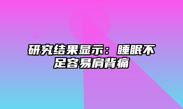 研究结果显示：睡眠不足容易肩背痛