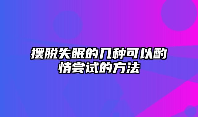 摆脱失眠的几种可以酌情尝试的方法