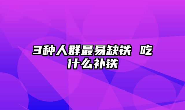 3种人群最易缺铁 吃什么补铁