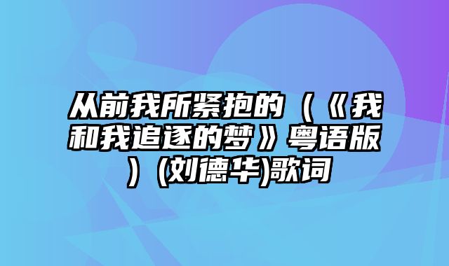 从前我所紧抱的（《我和我追逐的梦》粤语版）(刘德华)歌词