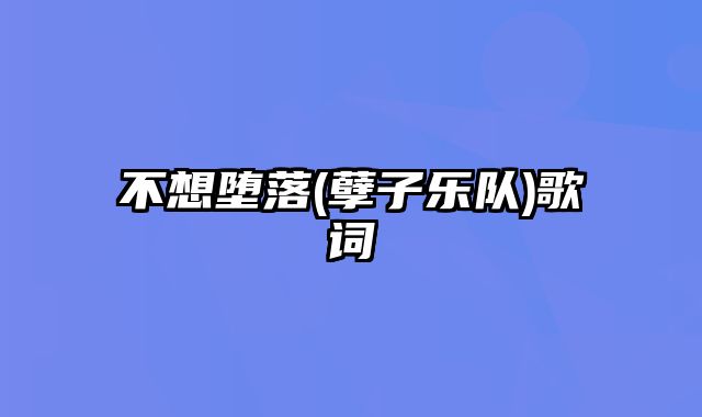 不想堕落(孽子乐队)歌词