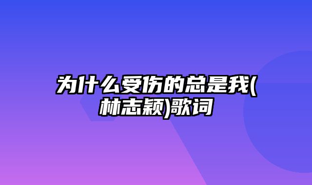 为什么受伤的总是我(林志颖)歌词