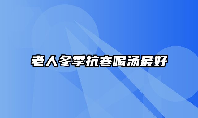 老人冬季抗寒喝汤最好