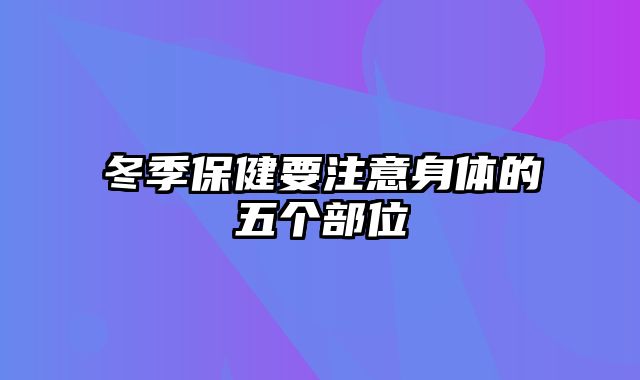 冬季保健要注意身体的五个部位