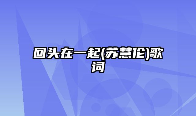 回头在一起(苏慧伦)歌词