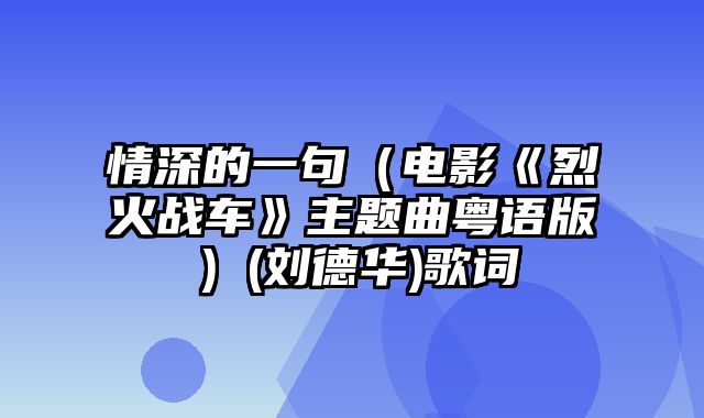 情深的一句（电影《烈火战车》主题曲粤语版）(刘德华)歌词