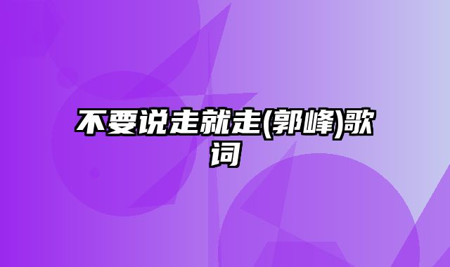 不要说走就走(郭峰)歌词