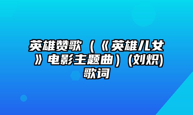 英雄赞歌（《英雄儿女》电影主题曲）(刘炽)歌词