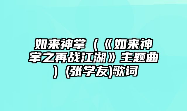 如来神掌（《如来神掌之再战江湖》主题曲）(张学友)歌词