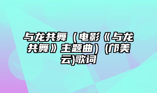 与龙共舞（电影《与龙共舞》主题曲）(邝美云)歌词