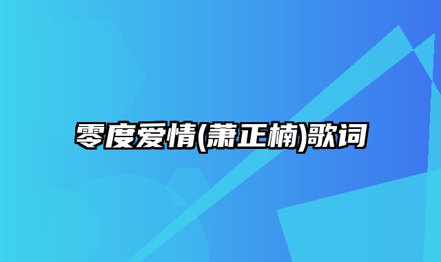 零度爱情(萧正楠)歌词