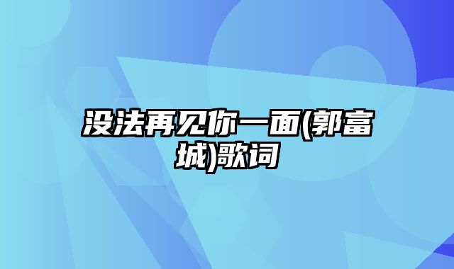 没法再见你一面(郭富城)歌词