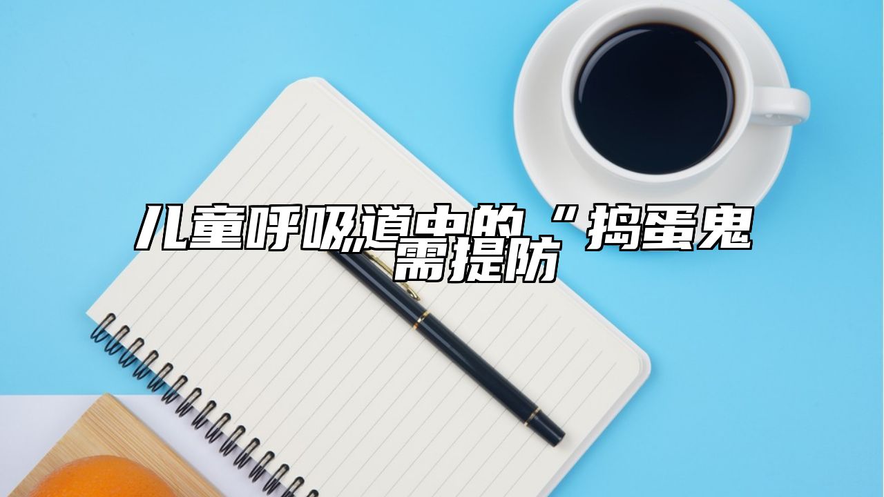 儿童呼吸道中的“捣蛋鬼”需提防