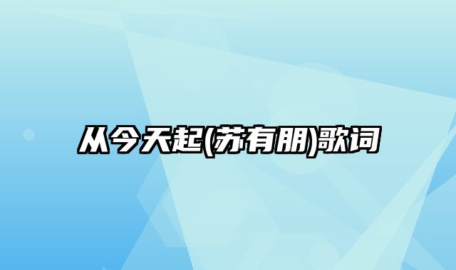 从今天起(苏有朋)歌词