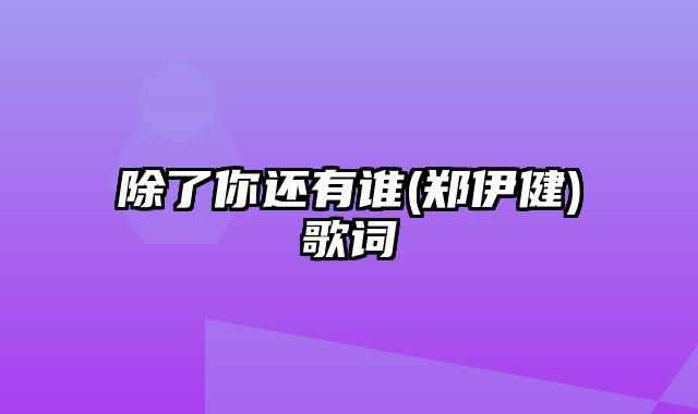 除了你还有谁(郑伊健)歌词