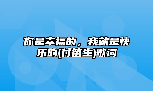 你是幸福的，我就是快乐的(付笛生)歌词