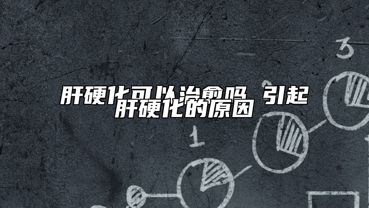 肝硬化可以治愈吗 引起肝硬化的原因