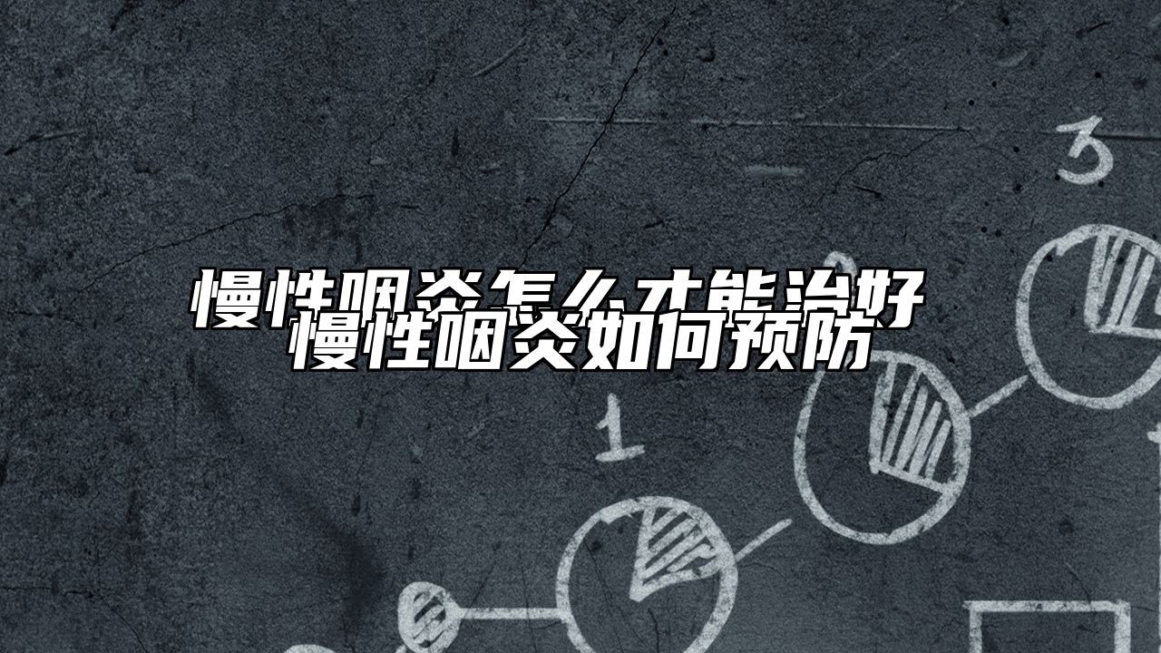 慢性咽炎怎么才能治好 慢性咽炎如何预防