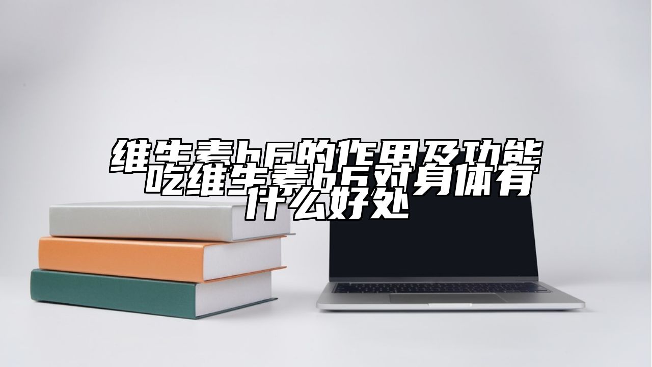 维生素b6的作用及功能 吃维生素b6对身体有什么好处