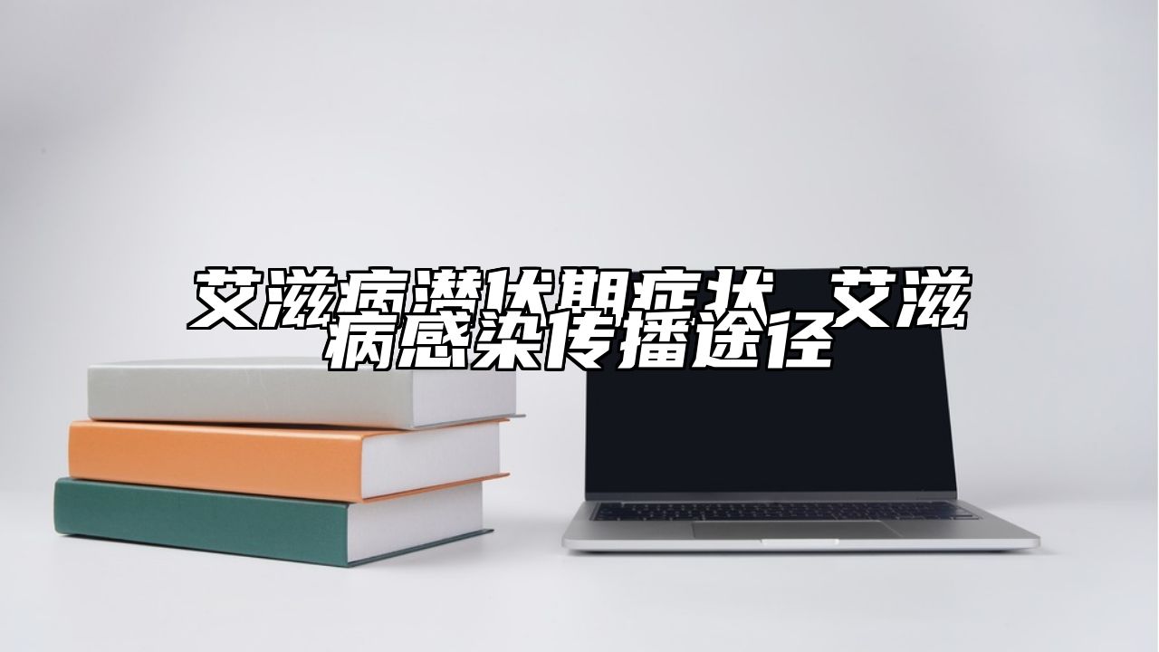 艾滋病潜伏期症状 艾滋病感染传播途径