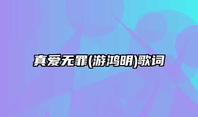 真爱无罪(游鸿明)歌词