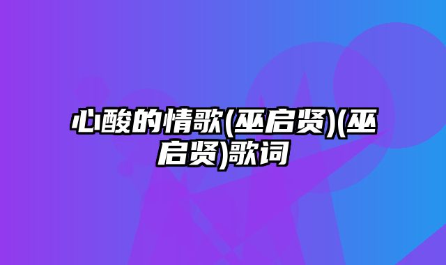 心酸的情歌(巫启贤)(巫启贤)歌词