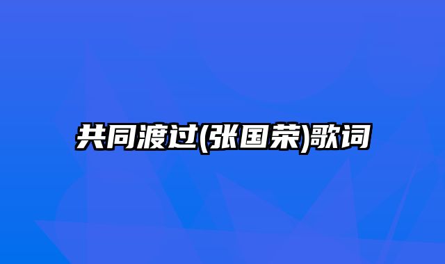 共同渡过(张国荣)歌词