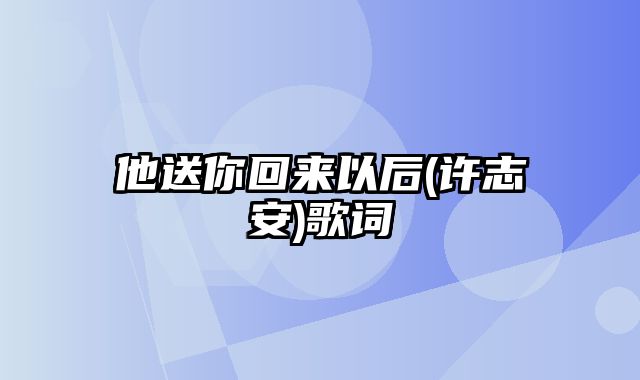 他送你回来以后(许志安)歌词