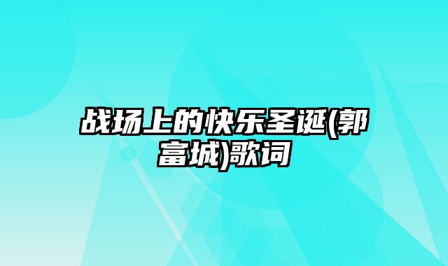 战场上的快乐圣诞(郭富城)歌词