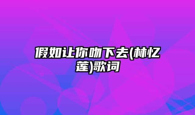 假如让你吻下去(林忆莲)歌词