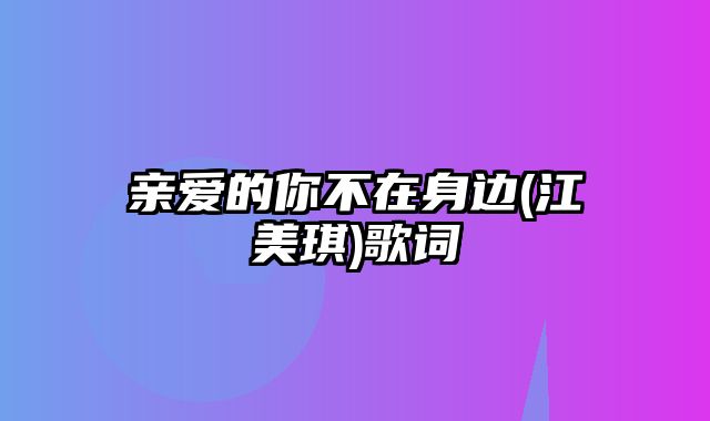 亲爱的你不在身边(江美琪)歌词