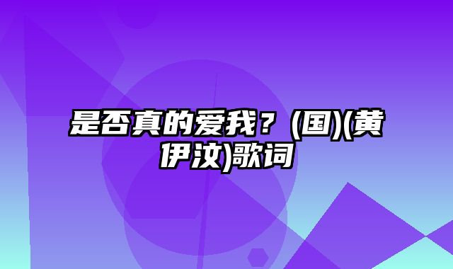 是否真的爱我？(国)(黄伊汶)歌词