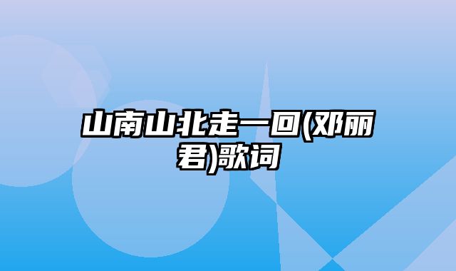 山南山北走一回(邓丽君)歌词