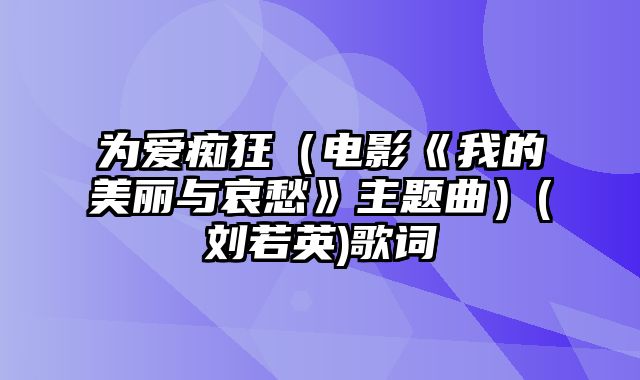 为爱痴狂（电影《我的美丽与哀愁》主题曲）(刘若英)歌词