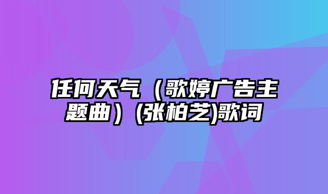 任何天气（歌婷广告主题曲）(张柏芝)歌词